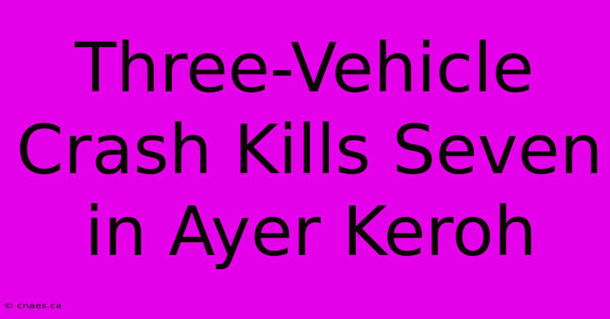 Three-Vehicle Crash Kills Seven In Ayer Keroh