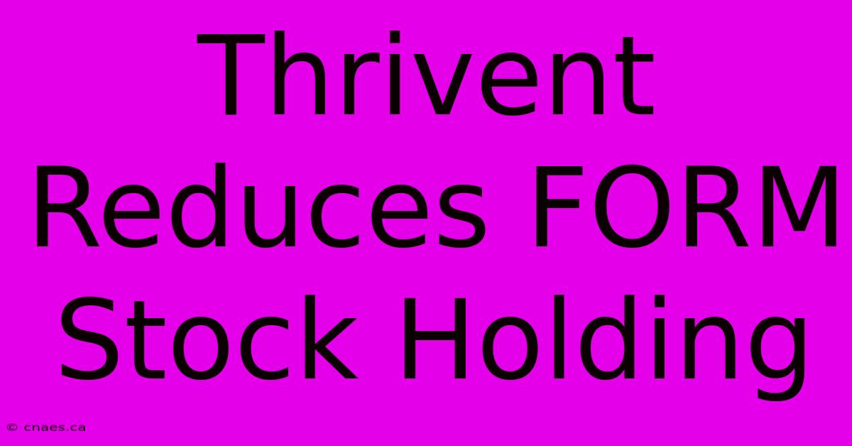 Thrivent Reduces FORM Stock Holding