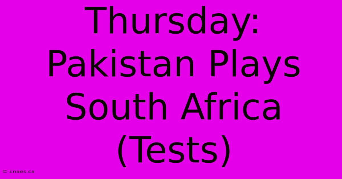 Thursday: Pakistan Plays South Africa (Tests)