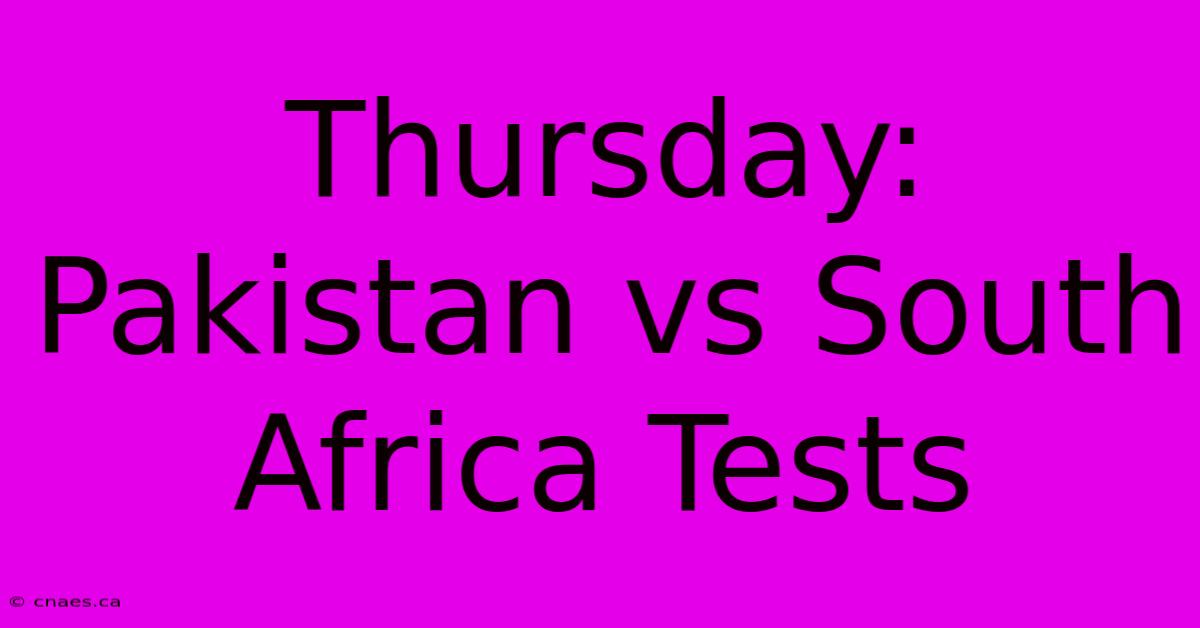 Thursday: Pakistan Vs South Africa Tests