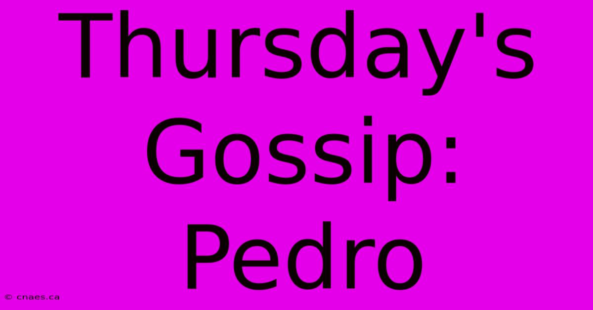 Thursday's Gossip: Pedro