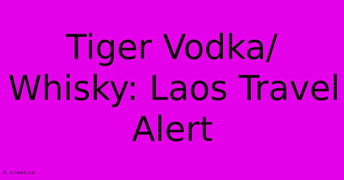 Tiger Vodka/Whisky: Laos Travel Alert