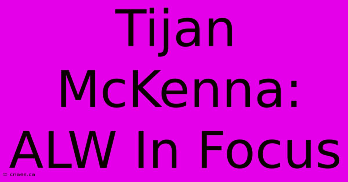 Tijan McKenna: ALW In Focus