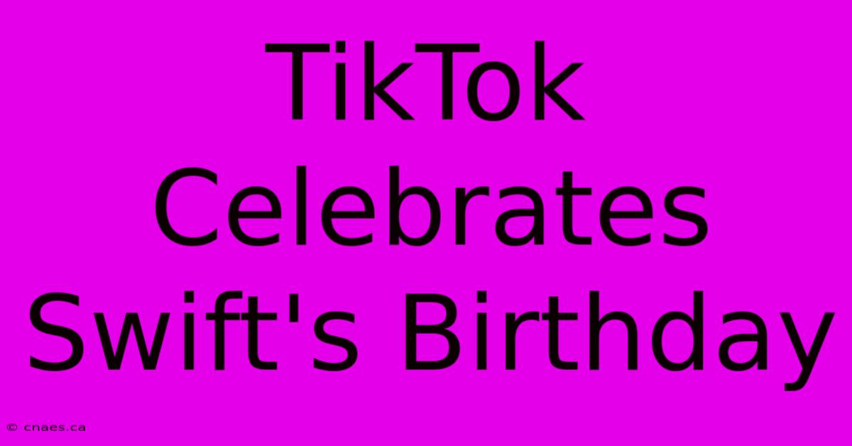 TikTok Celebrates Swift's Birthday