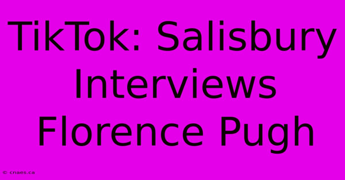 TikTok: Salisbury Interviews Florence Pugh