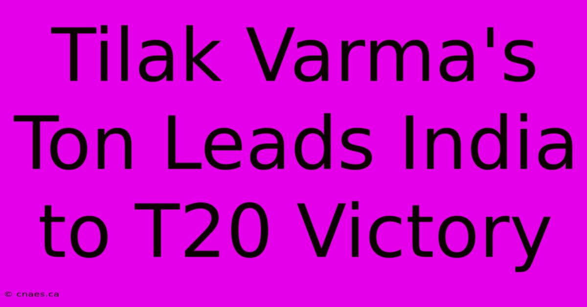 Tilak Varma's Ton Leads India To T20 Victory