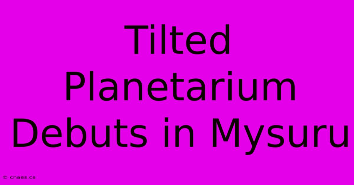 Tilted Planetarium Debuts In Mysuru