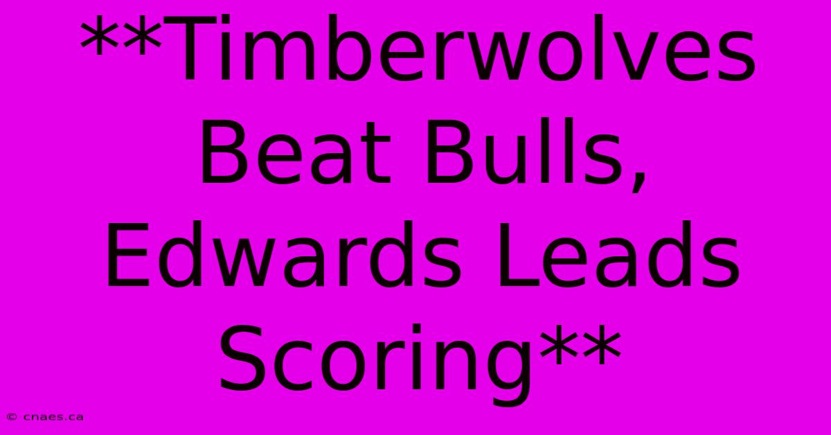 **Timberwolves Beat Bulls, Edwards Leads Scoring** 