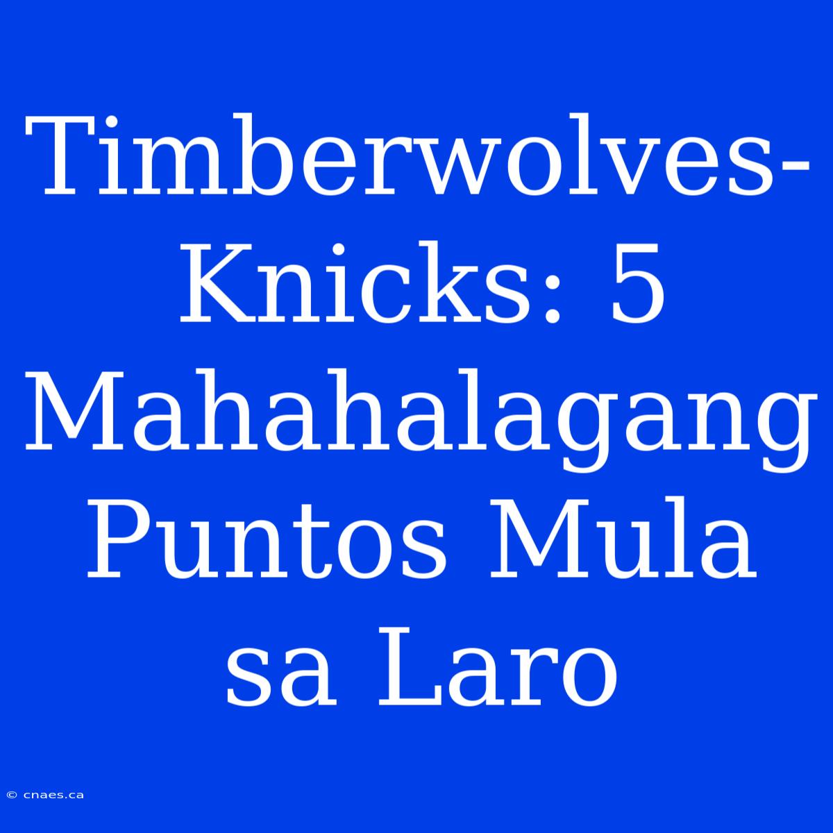 Timberwolves-Knicks: 5 Mahahalagang Puntos Mula Sa Laro