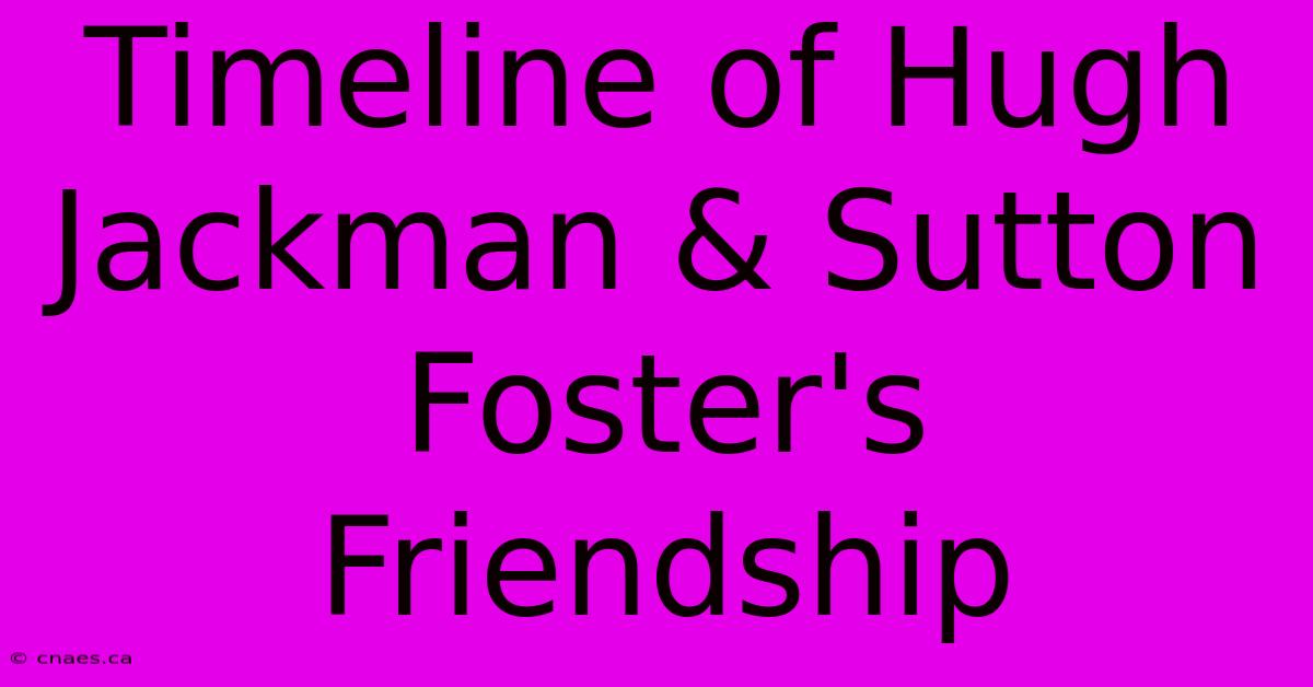 Timeline Of Hugh Jackman & Sutton Foster's Friendship 