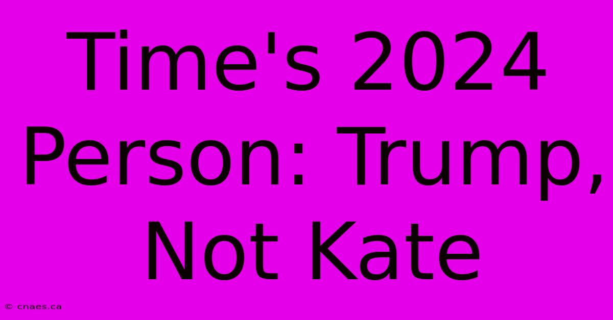 Time's 2024 Person: Trump, Not Kate