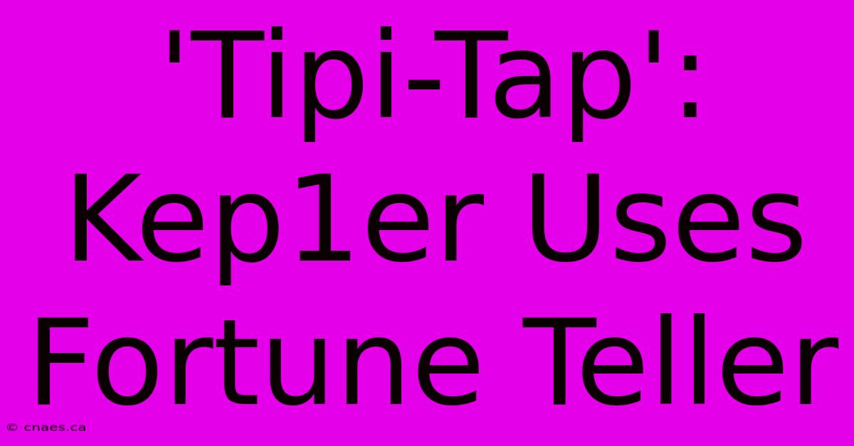 'Tipi-Tap': Kep1er Uses Fortune Teller