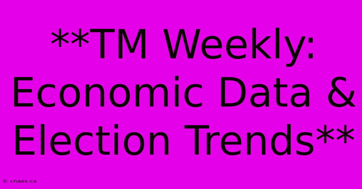 **TM Weekly: Economic Data & Election Trends**