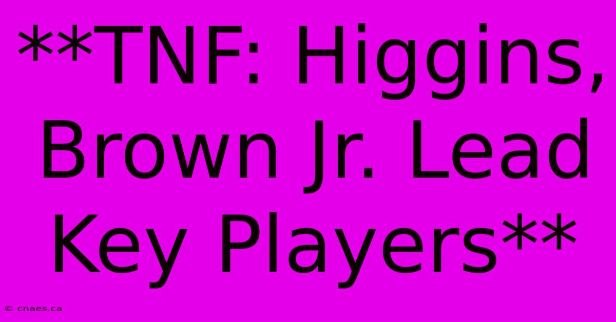 **TNF: Higgins, Brown Jr. Lead Key Players** 