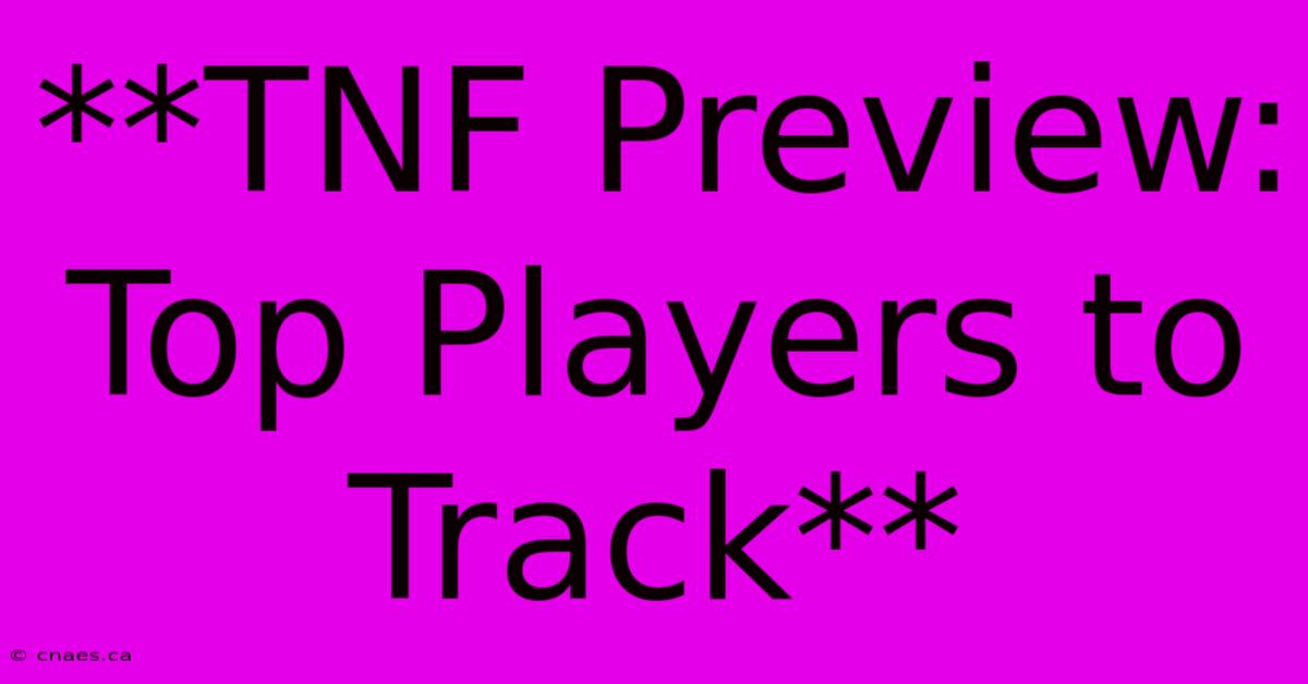 **TNF Preview: Top Players To Track**