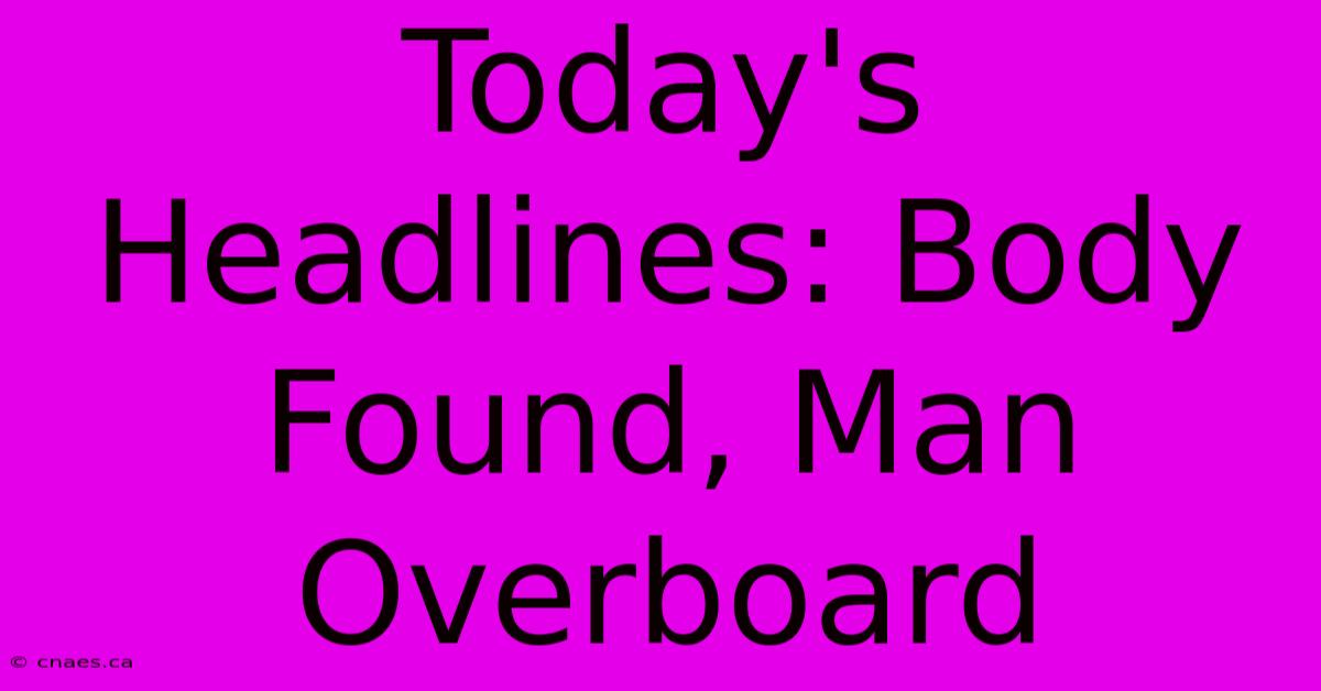 Today's Headlines: Body Found, Man Overboard 