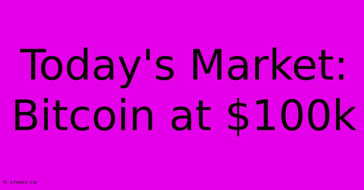 Today's Market: Bitcoin At $100k