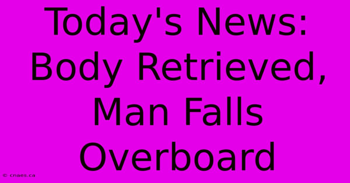 Today's News: Body Retrieved, Man Falls Overboard