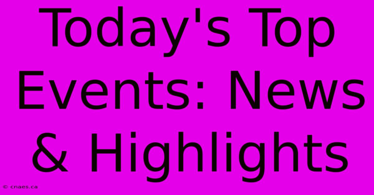 Today's Top Events: News & Highlights