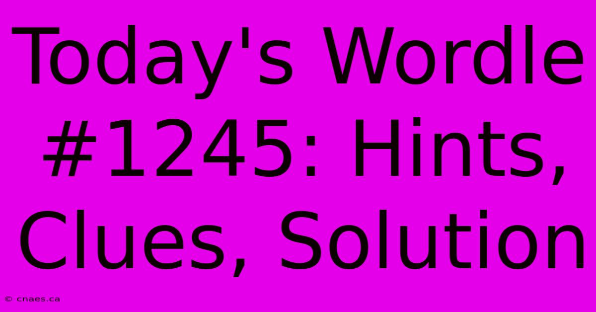 Today's Wordle #1245: Hints, Clues, Solution 