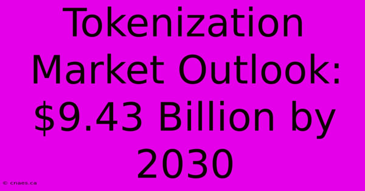 Tokenization Market Outlook: $9.43 Billion By 2030 