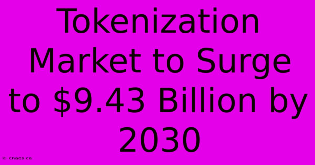 Tokenization Market To Surge To $9.43 Billion By 2030