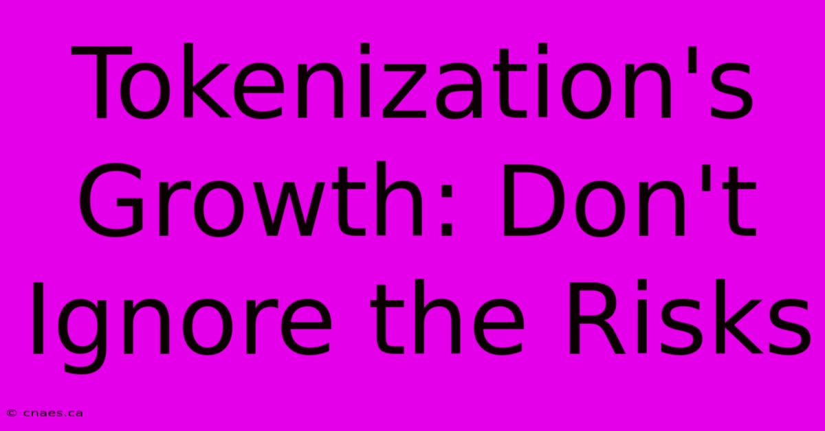 Tokenization's Growth: Don't Ignore The Risks