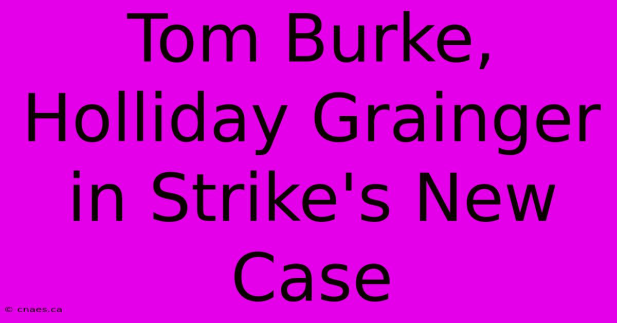 Tom Burke, Holliday Grainger In Strike's New Case