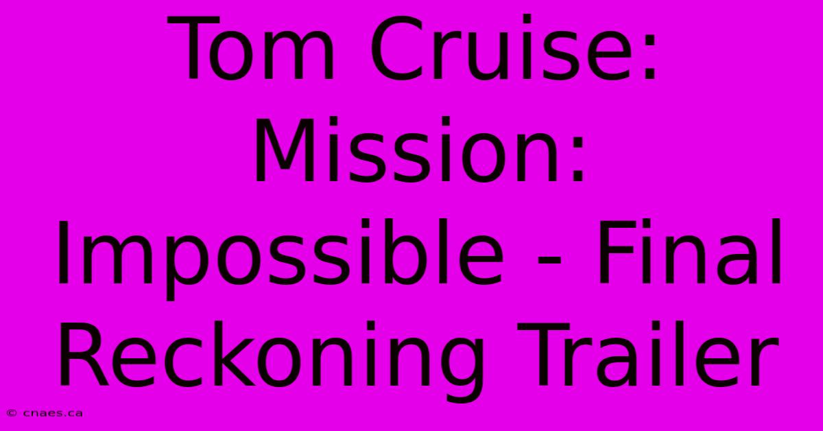 Tom Cruise: Mission: Impossible - Final Reckoning Trailer