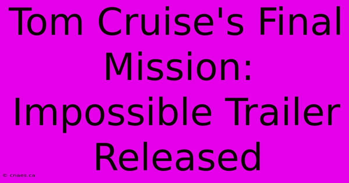 Tom Cruise's Final Mission: Impossible Trailer Released