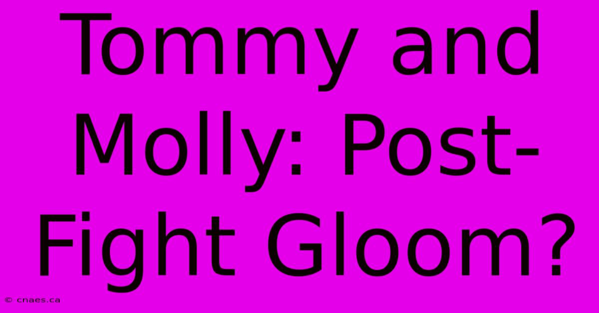 Tommy And Molly: Post-Fight Gloom?