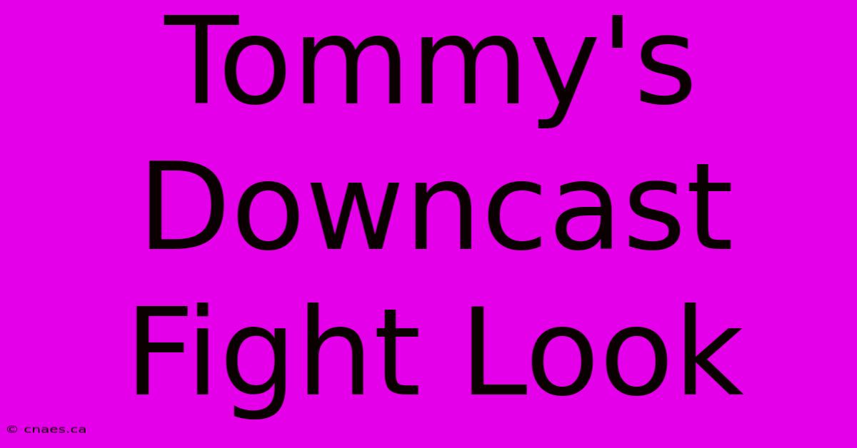 Tommy's Downcast Fight Look