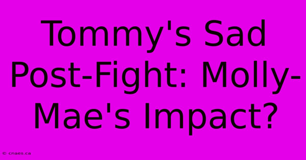 Tommy's Sad Post-Fight: Molly-Mae's Impact?