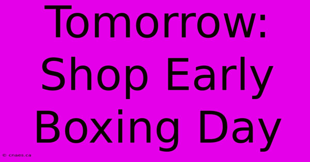 Tomorrow: Shop Early Boxing Day