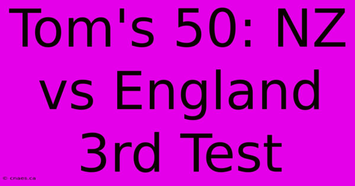 Tom's 50: NZ Vs England 3rd Test