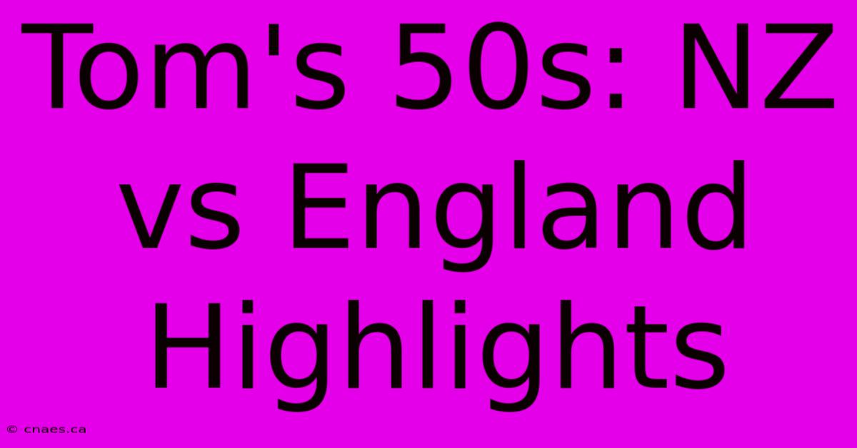 Tom's 50s: NZ Vs England Highlights