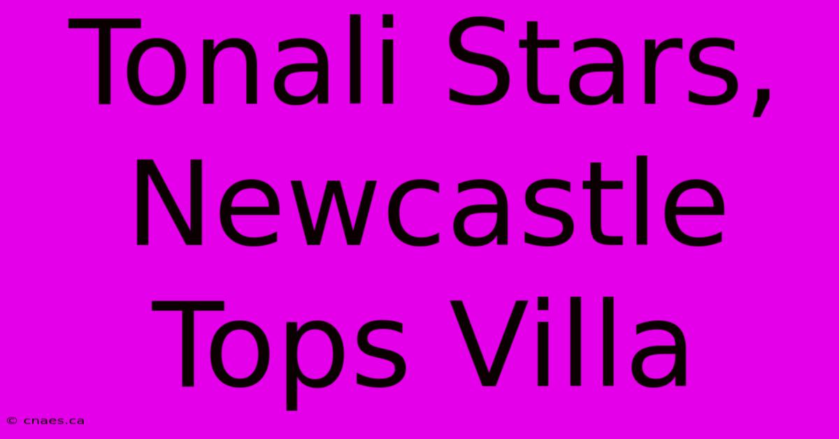 Tonali Stars, Newcastle Tops Villa