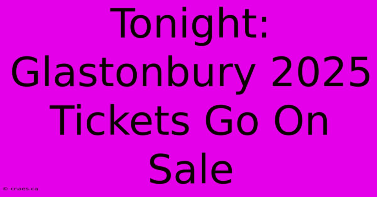 Tonight: Glastonbury 2025 Tickets Go On Sale