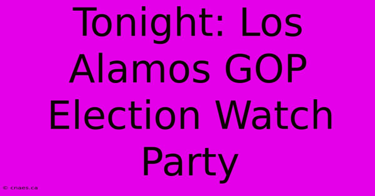 Tonight: Los Alamos GOP Election Watch Party