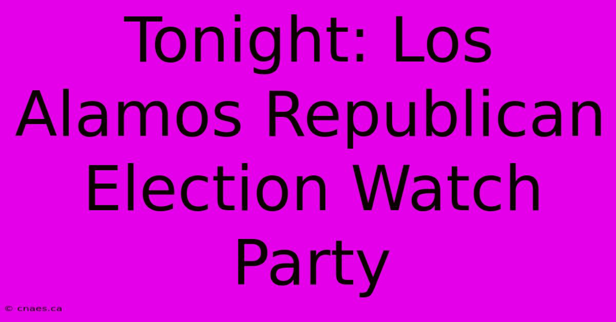 Tonight: Los Alamos Republican Election Watch Party