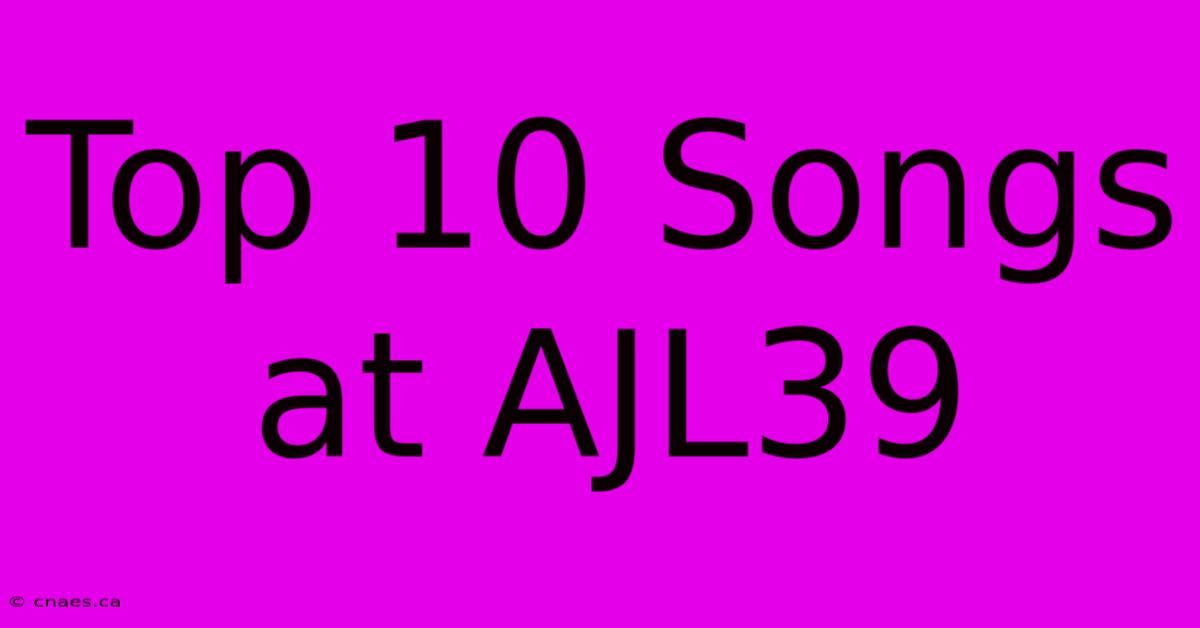 Top 10 Songs At AJL39