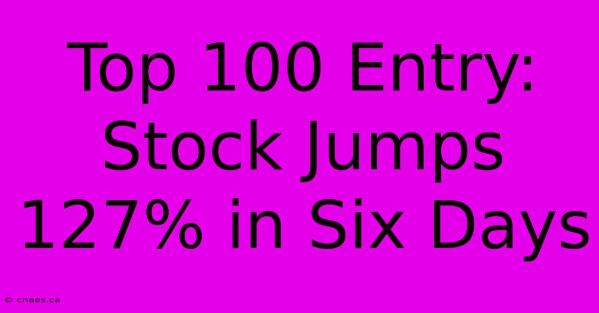 Top 100 Entry: Stock Jumps 127% In Six Days