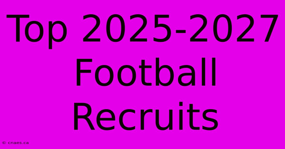 Top 2025-2027 Football Recruits