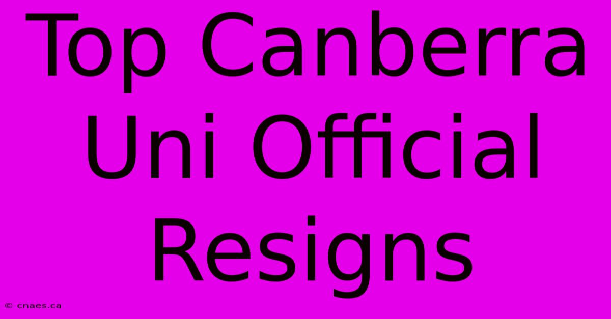 Top Canberra Uni Official Resigns