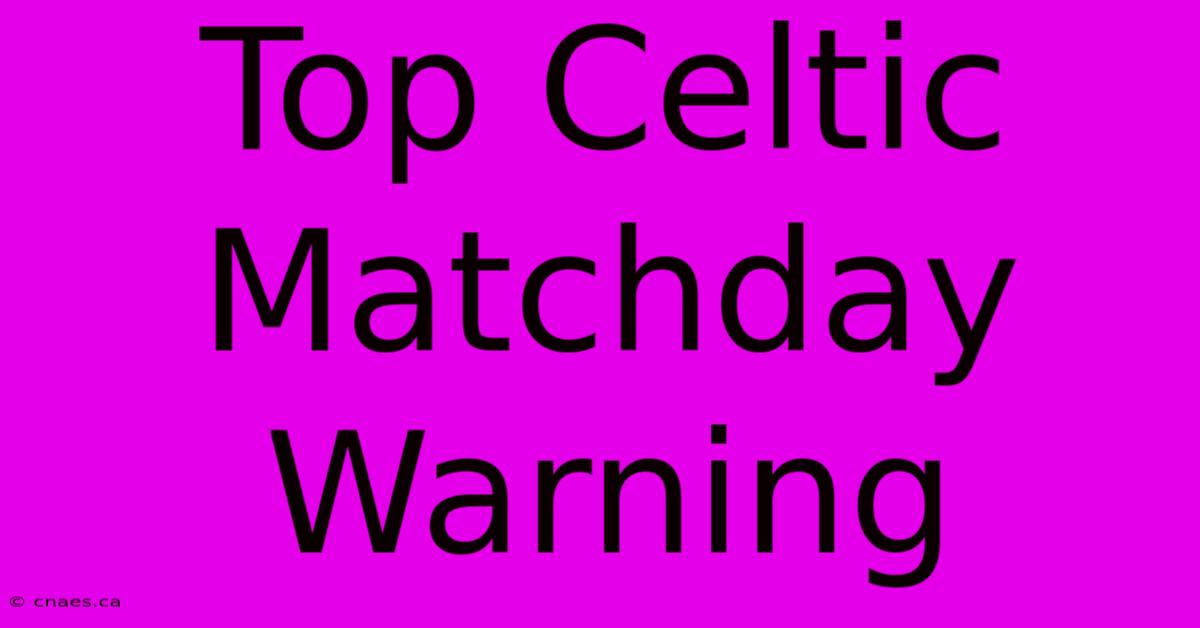 Top Celtic Matchday Warning