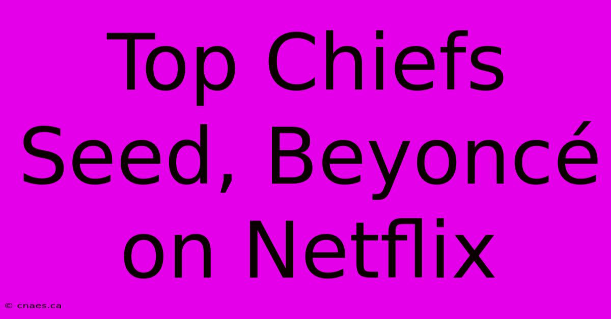 Top Chiefs Seed, Beyoncé On Netflix