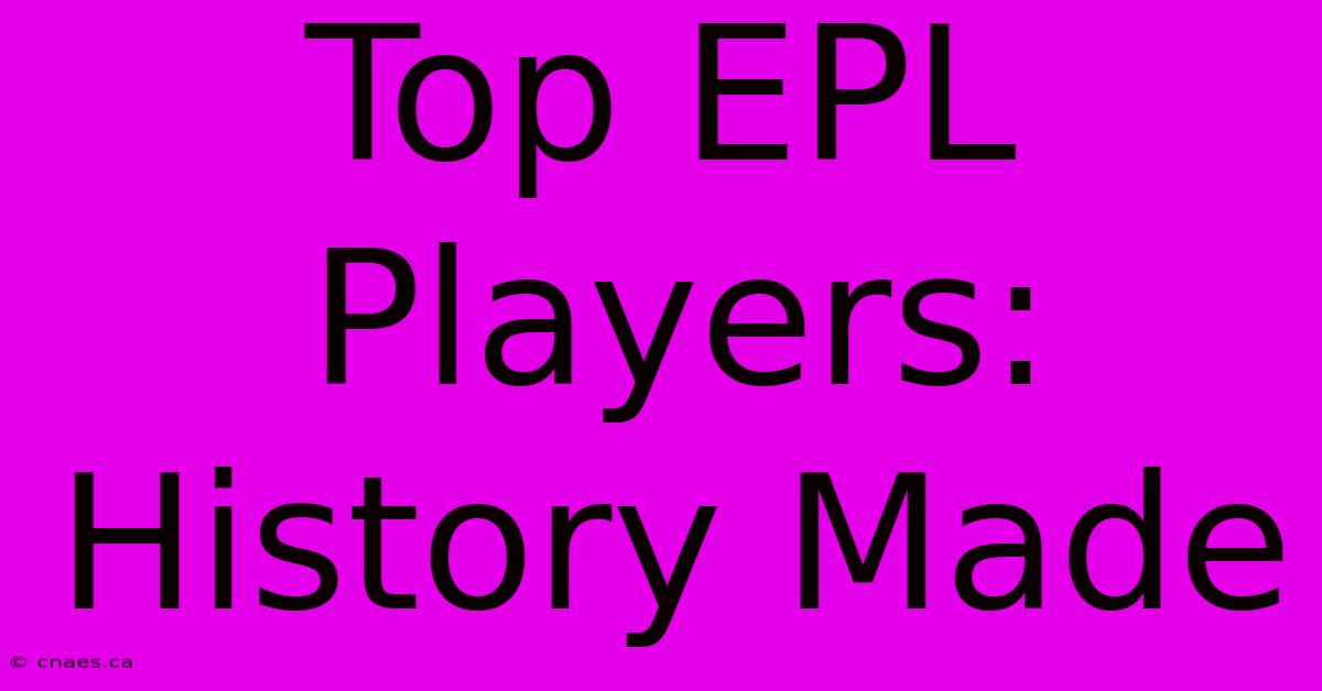 Top EPL Players: History Made