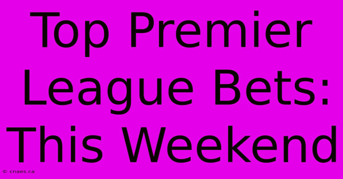 Top Premier League Bets: This Weekend