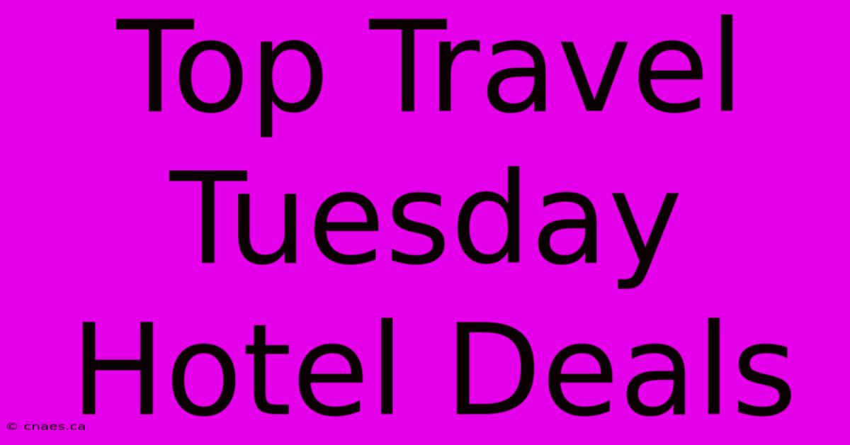 Top Travel Tuesday Hotel Deals