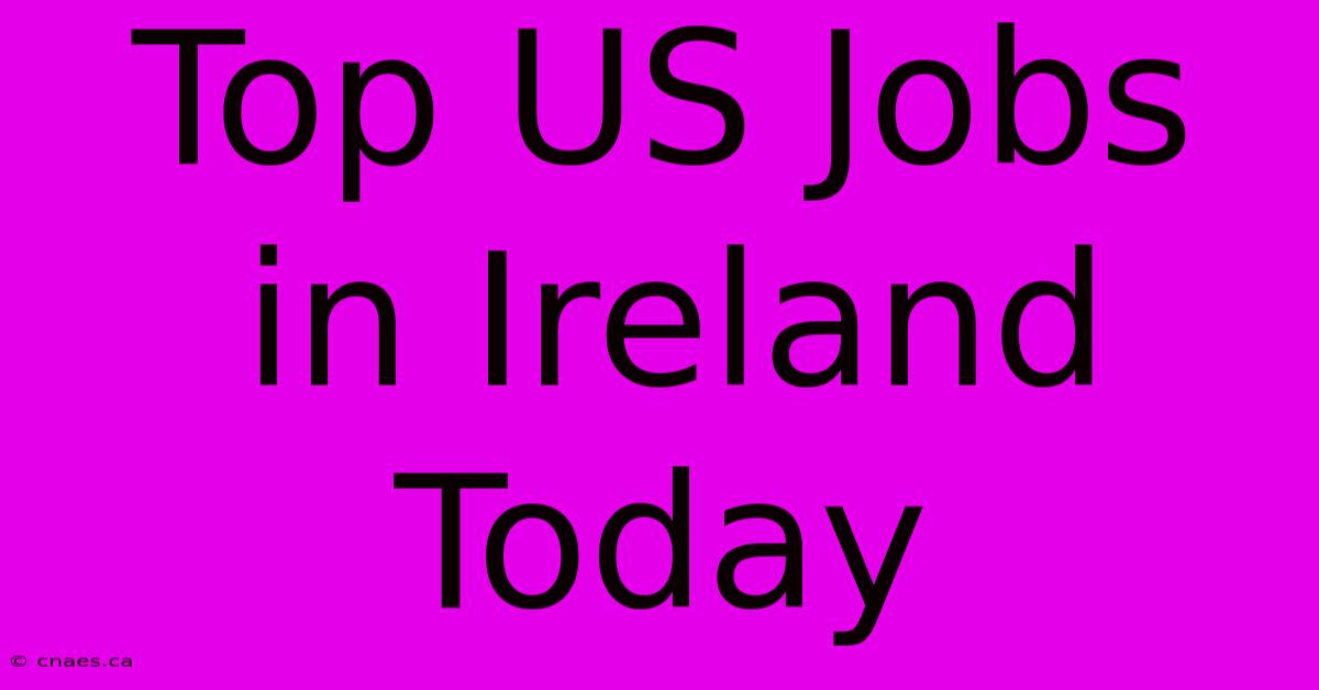 Top US Jobs In Ireland Today